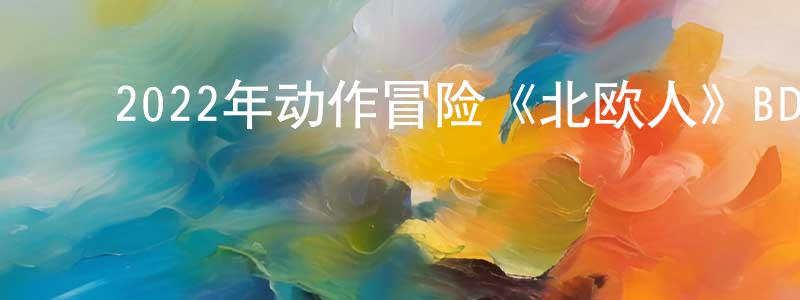 ﻿陈从平发布﻿2022年动作冒险《北欧人》BD中英双字迅雷下载_电影天堂